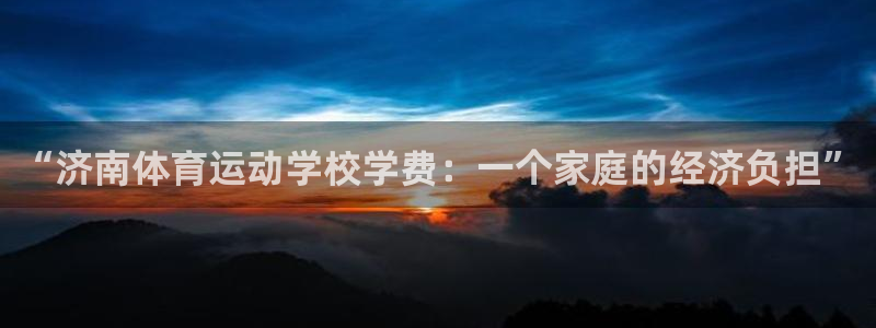 JJB竞技宝官方正版app集团官网网址:“济南体育运动学校学